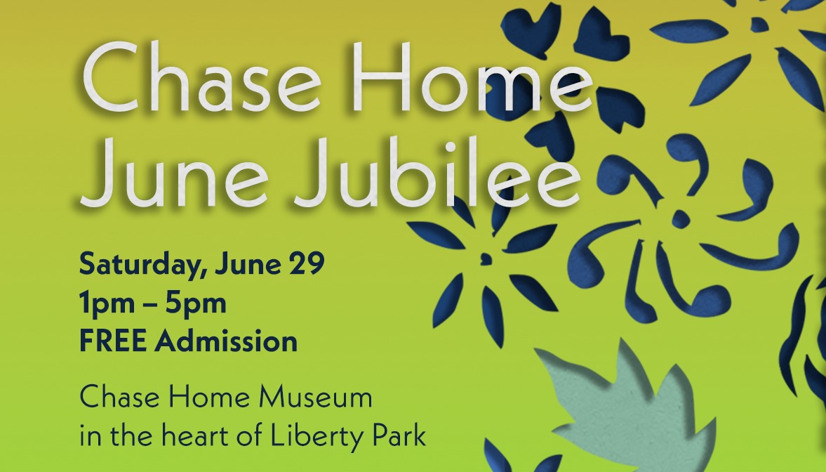 A graphic that reads, "Chase Home June Jubilee Saturday, June 29 1pm-5pm FREE Admission Chase Home Museum in the heart of Liberty Park"